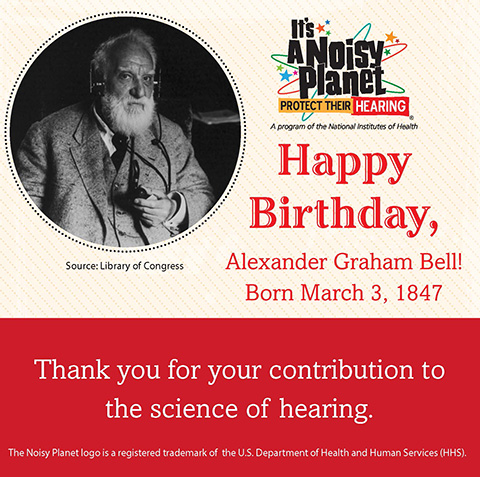Happy Birthday, Alexander Graham Bell! A black and white photo of Alexander Graham Bell. Text reads: Happy Birthday, Alexander Graham Bell! Born March 3, 1847. Thank you for your contribution to the science of hearing.